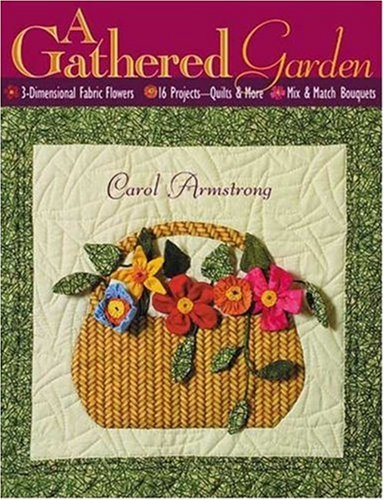 Stock image for A Gathered Garden: 3-Dimensional Fabric Flowers, 16 Projects, Quilts and More, Mix and Match Bouquets for sale by HPB-Diamond