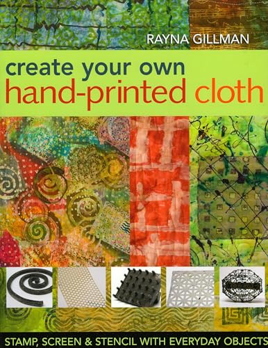 Imagen de archivo de Create Your Own Hand-Printed Cloth: Stamp, Screen & Stencil with Everyday Objects a la venta por BooksRun