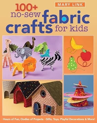 100+ No-Sew Fabric Crafts for Kids: Hours of Fun, Oodles of Projects, Gifts, Toys, playful Decora...