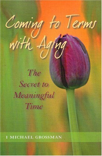 Coming to Terms With Aging: The Secret to Meaningful Time (9781571431691) by Michael Grossman