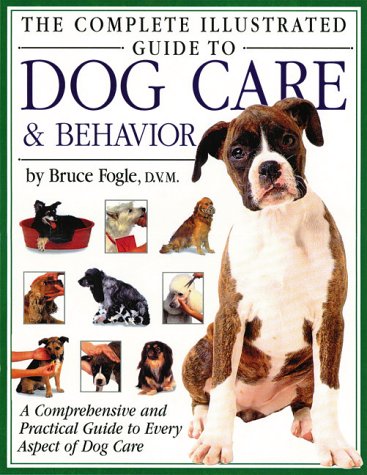 The Complete Illustrated Guide to Dog Care & Behavior: A Comprehensive and Practical Guide to Every Aspect of Dog Care (9781571451859) by Fogle DVM, Bruce
