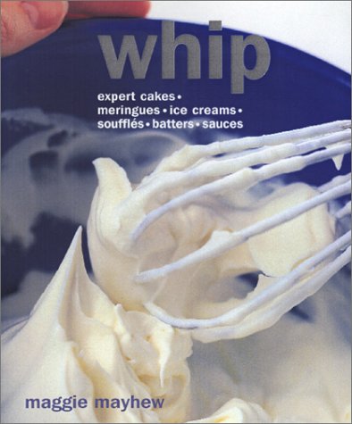 9781571455871: Whip: Expert Cakes, Meringues, Ice Creams, Souffles, Batters, Sauces