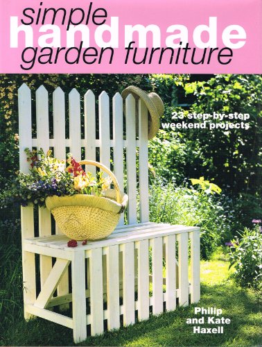 Simple Handmade Garden Furniture: 23 Step-By-Step Weekend Projects (Simple Handmade Furniture)