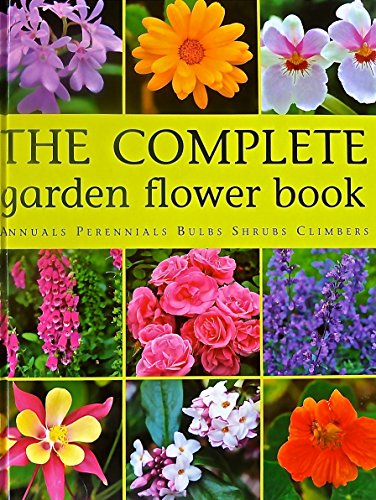 Stock image for The Complete Garden Flower Book Annuals Perennials Bulbs Shrubs Climbers : How to Grow Over 600 of the Best Performing Varieties for sale by More Than Words