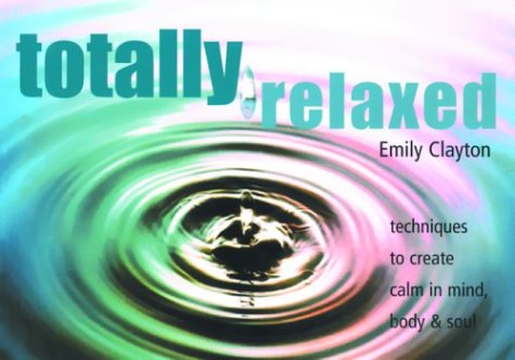Stock image for Totally Relaxed: Techniques to Create Calm in Mind, Body and Soul for sale by RIVERLEE BOOKS