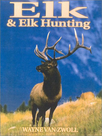Stock image for Elk & Elk Hunting: A Comprehensive Book Covering All Aspects of Hunting the American Elk for sale by Wm Burgett Bks and Collectibles