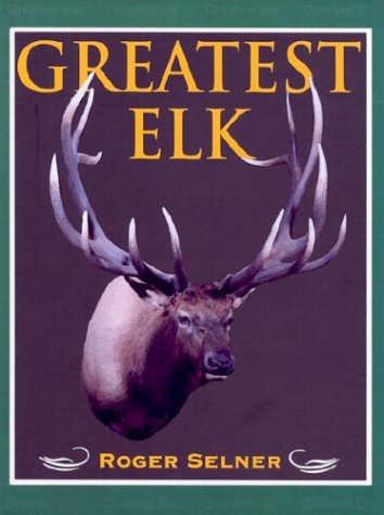 9781571572103: Greatest Elk: A Complete Historical and Illustrated Record of North America's Biggest Elk