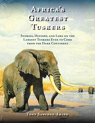 9781571574909: Africa's Greatest Tuskers: Stories, History, And Lore On The Largest Tuskers Ever To Come From The Dark Continent