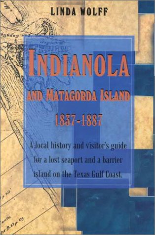 Indianola and Matagorda Island, 1837-1887: A Local History and Visitor's Guide for a Lost Seaport...