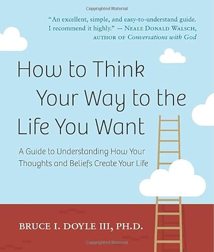 Stock image for How to Think Your Way to the Life You Want : A Guide to Understanding How Your Thoughts and Beliefs Create Your Life for sale by Better World Books