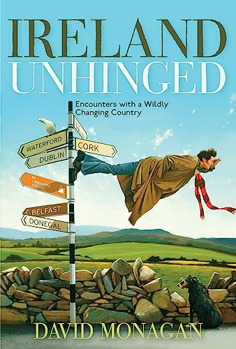 Ireland Unhinged: Encounters with a Wildly Changing Country - Monagan, David