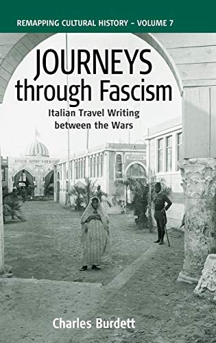 Journeys Through Fascism: Italian Travel-Writing between the Wars (Remapping Cultural History, 7) - Burdett, Charles