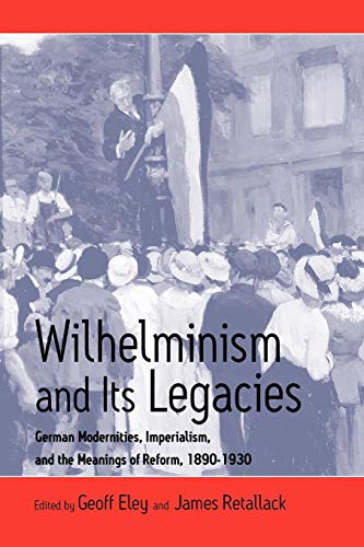 Stock image for Wilhelminism and Its Legacies: German Modernities, Imperialism, and the Meanings of Reform, 1890-1930 for sale by Phatpocket Limited