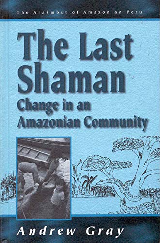 The Last Shaman: Change in an Amazonian Community (Arakmbut of Amazonian Peru, 2) (9781571818744) by Gray, Andrew