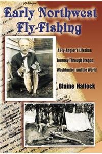 EARLY NORTHWEST FLY-FISHING. A Fly-Angler's Lifetime Journey Through Oregon, Washington and the W...