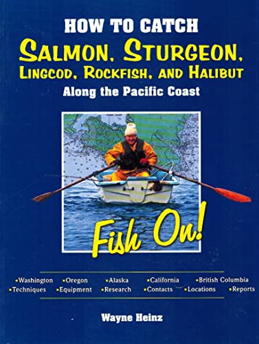 How to Catch Salmon, Sturgeon, Lingcod, Rockfish, and Halibut Along the Pacific Coast: Fish On! - Wayne Heinz