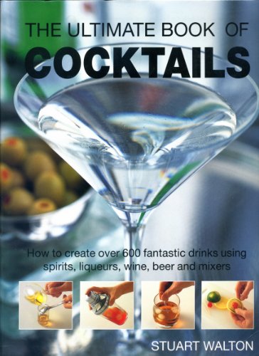 9781572151581: The Ultimate Book of Cocktails: How to Create Over 600 Fantastic Drinks Using Spirits, Liqueurs, Wine, Beer and Mixers