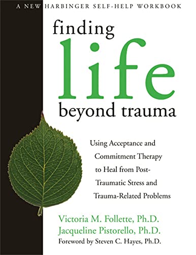 9781572244979: Finding Life Beyond Trauma: Using Acceptance and Commitment Therapy to Heal from Post-Traumatic Stress and Trauma-Related Problems (New Harbinger Self-Help Workbook)