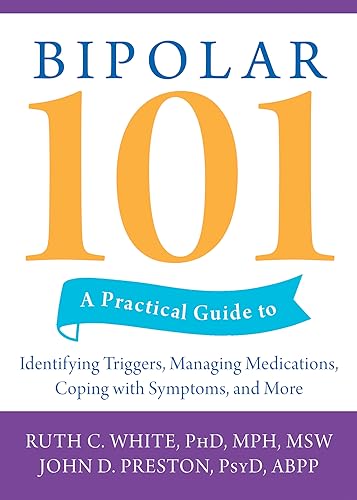 Bipolar 101: A Practical Guide to Identifying Triggers, Managing Medications, Coping with Symptoms, and More (9781572245600) by White PhD MPH MSW, Ruth C.; Preston PsyD ABPP, John D.