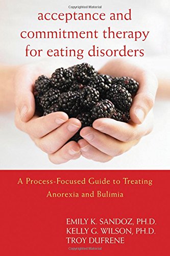 Acceptance and Commitment Therapy for Eating Disorders: A Process-Focused Guide to Treating Anorexia and Bulimia (9781572247338) by Sandoz PhD, Emily K.; Wilson PhD, Kelly G.; DuFrene, Troy