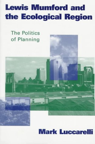 Lewis Mumford and the Ecological Region: The Politics of Planning (Critical Perspectives)