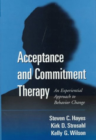 Acceptance and Commitment Therapy: An Experiential Approach to Behavior Change (9781572304819) by Hayes PhD, Steven C.; Strosahl PhD, Kirk D.; Wilson PhD, Kelly G.; Strosahl, Kirk D.; Wilson, Kelly G.; Hayes, Steven C.