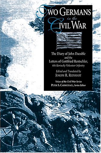 Two Germans in the Civil War: The Diary of John Daeuble and the Letters of Gottfried Rentschler, ...