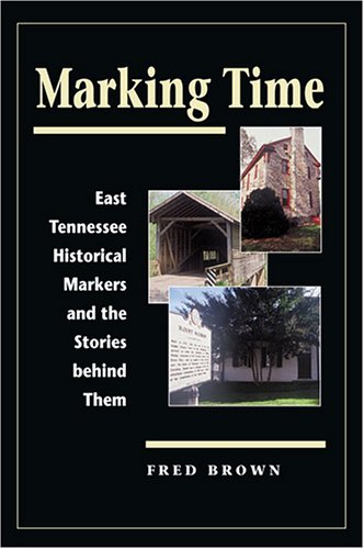 Marking Time: East Tennessee Historical Markers and the Stories behind Them (9781572333307) by Brown, Fred