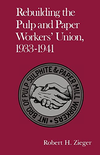 Stock image for Rebuilding The Pulp And Paper Workers' Union 1933-1941 (Twentieth-Century America) for sale by Revaluation Books