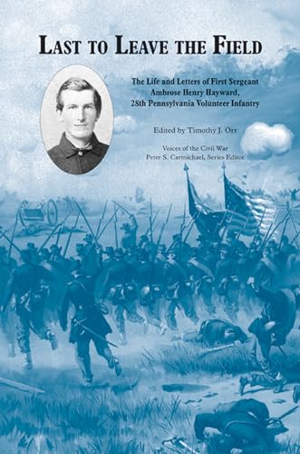 9781572337299: Last to Leave the Field: The Life and Letters of First Sergeant Ambrose Henry Hayward, 28th Pennsylvania Volunteer Infantry: The Life and Letters of ... Henry Hayward, 28th Pennsylvania Volunteers