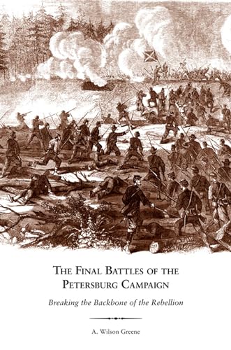 The Final Battles of the Petersburg Campaign: Breaking the Backbone of the Rebellion (9781572339361) by Greene, A. Wilson