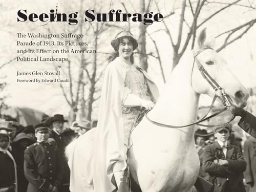 Seeing Suffrage: The 1913 Washington Suffrage Parade, Its Pictures, and Its Effects on the American Political Landscape (9781572339408) by Stovall, James Glen
