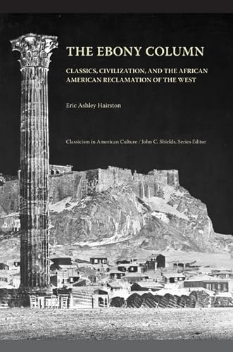 Beispielbild fr The Ebony Column: Classics, Civilization, and the African American Reclamation of the West (Classicism in American Culture) zum Verkauf von HPB-Red