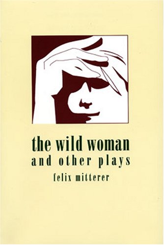 The Wild Woman and Other Plays (STUDIES IN AUSTRIAN LITERATURE, CULTURE, AND THOUGHT TRANSLATION SERIES) (9781572410022) by Mitterer, Felix