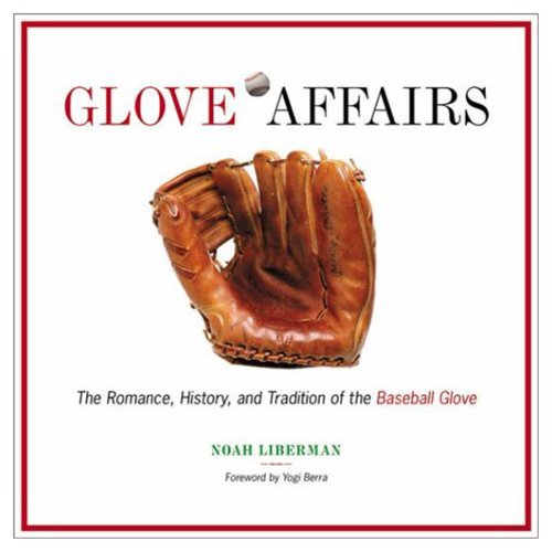 Glove Affairs: The Romance, History, and Tradition of the Baseball Glove - Noah Liberman, Yogi Berra