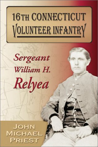 16th Connecticut Volunteer Infantry: Sergeant William H. Relyea (9781572492905) by Priest, John Michael