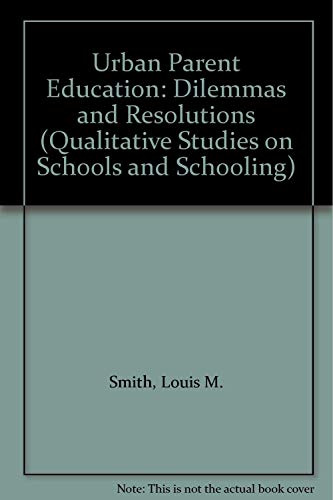 Urban Parent Education: Dilemmas and Resolutions (Qualitative Studies on Schools and Schooling) (9781572731646) by Smith, Louis M.; Wells, Wilma