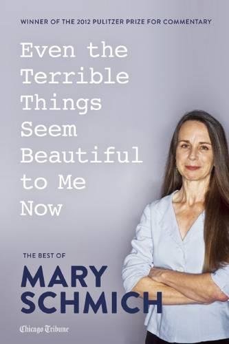 Imagen de archivo de Even the Terrible Things Seem Beautiful to Me Now: The Best of Mary Schmich a la venta por Open Books