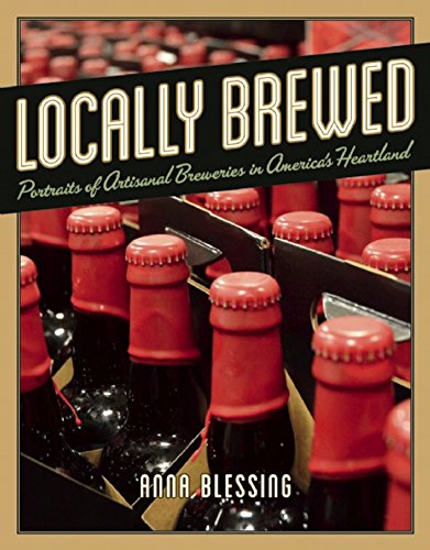 Imagen de archivo de Locally Brewed: Portraits of Craft Breweries from Americas Heartland a la venta por Book Outpost