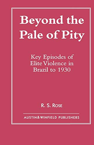 Stock image for Beyond the Pale of Pity: Key Episodes of Elite Violence in Brazil to 1930 for sale by THE SAINT BOOKSTORE