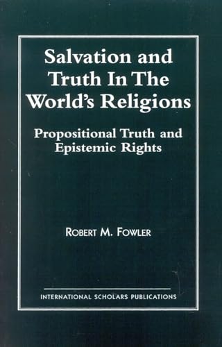 Salvation and Truth in the World's Religions: Propositional Truth and Epistemic Rights - Robert M. Fowler