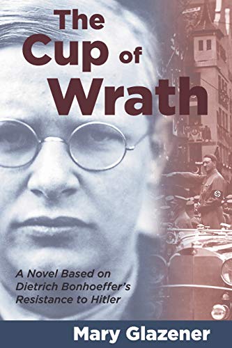 Stock image for The Cup of Wrath: A Novel Based on Dietrich Bonhoeffer's Resistance to Hitler for sale by Don's Book Store