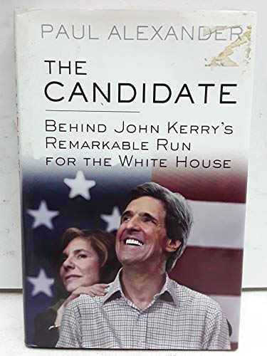 The Candidate: Behind John Kerry's Remarkable Run for the White House (9781573222938) by Alexander, Paul