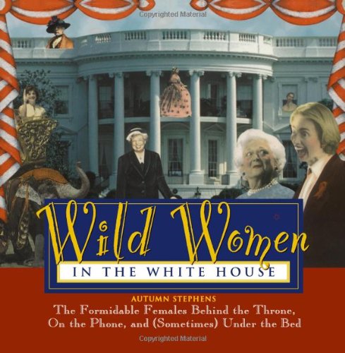 Stock image for Wild Women In The White House: The Formidable Females Behind the Throne, On the Phone, and (Sometimes) Under the Bed (Wild Women Series) for sale by SecondSale