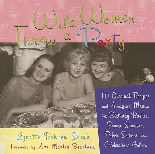 9781573242844: Wild Women Throw a Party: 110 Original Recipes and Amazing Menus for Birthday Bashes, Power Showers, Poker Soirees, and Celebrations Galore