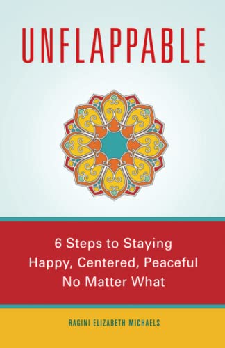 Unflappable: 6 Steps To Staying Happy, Centered, And Peaceful No Matter What