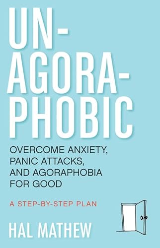 UN-AGORAPHOBIC: Overcome Anxiety, Panic Attacks & Agoraphobia For Good--A Step-By-Step Plan