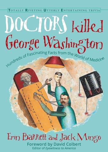 9781573247191: Doctors Killed George Washington: Hundreds of Fascinating Facts from the World of Medicine (Totally Riveting Utterly Entertaining Trivia)