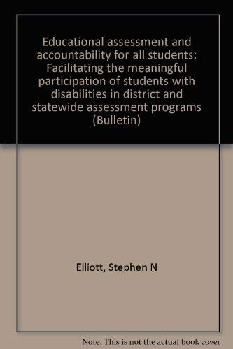 Educational assessment and accountability for all students: Facilitating the meaningful participation of students with disabilities in district and statewide assessment programs (Bulletin) (9781573370790) by Elliott, Stephen N