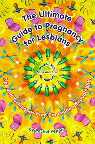 The Ultimate Guide to Pregnancy for Lesbians: Tips and Techniques from Conception Through Birth: How to Stay Sane and Take Care of Yourself - Pepper, Rachel